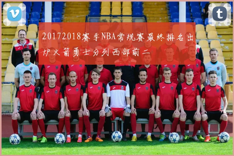 20172018赛季NBA常规赛最终排名出炉火箭勇士分列西部前二